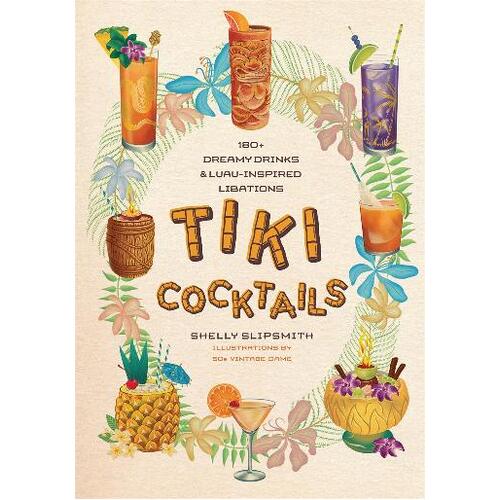 Tiki Cocktails: 180+ Dreamy Drinks and Luau-Inspired Libations